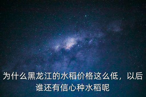 為什么黑龍江的水稻價格這么低，以后誰還有信心種水稻呢