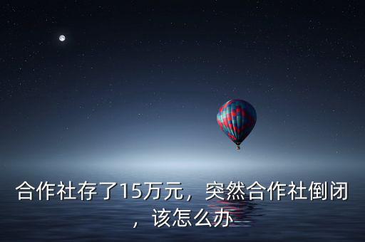 合作社存了15萬(wàn)元，突然合作社倒閉，該怎么辦