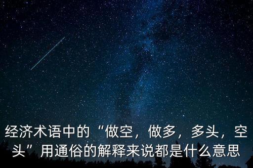 經(jīng)濟術語中的“做空，做多，多頭，空頭”用通俗的解釋來說都是什么意思