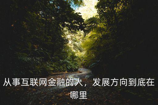 互聯(lián)網(wǎng)金融能從事什么職業(yè),互聯(lián)網(wǎng)金融是什么