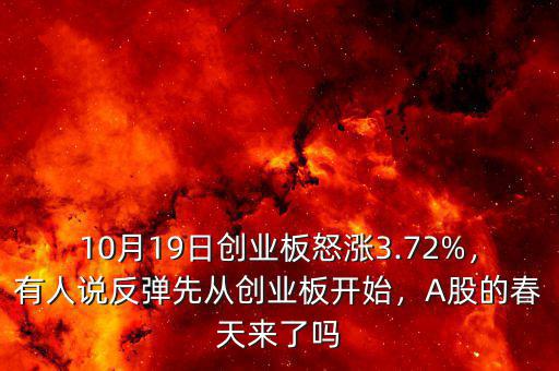 10月19日創(chuàng)業(yè)板怒漲3.72%，有人說反彈先從創(chuàng)業(yè)板開始，A股的春天來了嗎