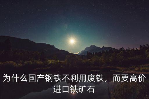 為什么國產(chǎn)鋼鐵不利用廢鐵，而要高價進(jìn)口鐵礦石