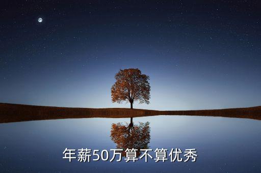 年薪50萬怎么樣,年薪50萬算不算優(yōu)秀