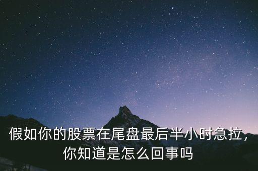 假如你的股票在尾盤最后半小時急拉，你知道是怎么回事嗎