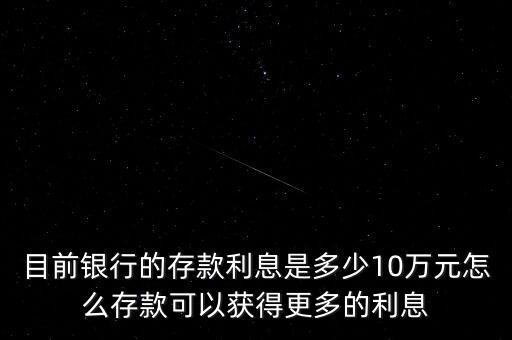 目前銀行的存款利息是多少10萬元怎么存款可以獲得更多的利息