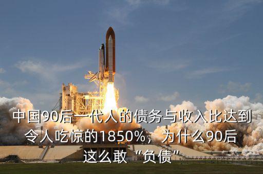 中國90后一代人的債務(wù)與收入比達(dá)到令人吃驚的1850%，為什么90后這么敢“負(fù)債”