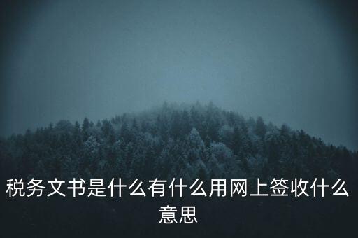 稅務(wù)文書(shū)是什么有什么用網(wǎng)上簽收什么意思