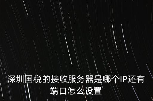 什么是深圳國稅服務(wù)器地址，深圳國稅的接收服務(wù)器是哪個IP還有端口怎么設(shè)置