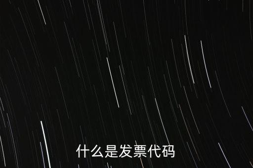 普通發(fā)票代碼是什么，什么是發(fā)票代碼什么是發(fā)票號碼