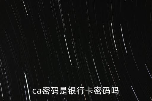 ca密碼是銀行卡密碼嗎