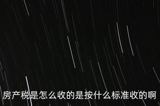 房產稅是怎么收的是按什么標準收的啊