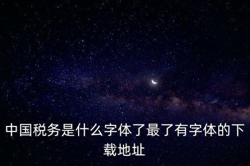 中國稅務(wù)是什么字體了最了有字體的下載地址