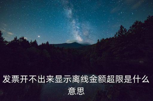 發(fā)票開不出來(lái)顯示離線金額超限是什么意思