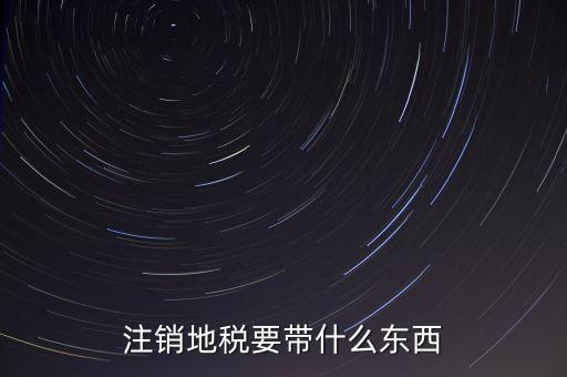 注銷地稅要帶什么東西