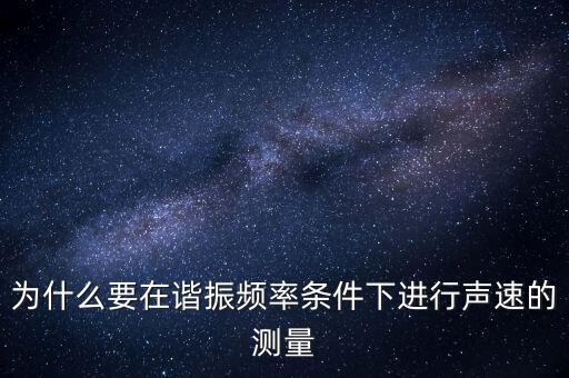 為什么要在簡歇頻率下，為什么要在諧振頻率條件下進行聲速的測量