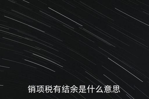 銷項(xiàng)稅有結(jié)余是什么意思