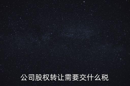 公司股權轉讓需要交什么稅