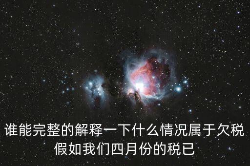 誰(shuí)能完整的解釋一下什么情況屬于欠稅假如我們四月份的稅已