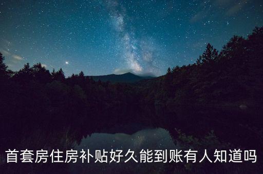 首套房住房補(bǔ)貼好久能到賬有人知道嗎