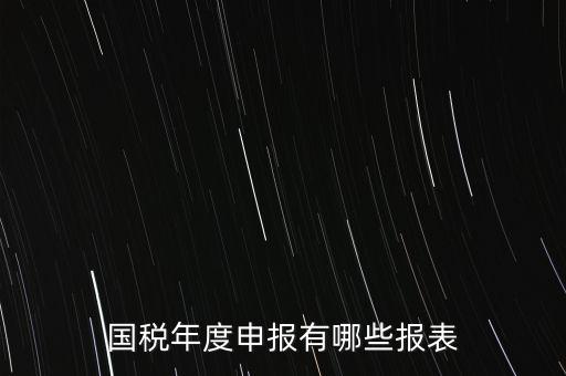 深圳國(guó)稅年度報(bào)些什么報(bào)有，一般納稅人月度季度 及年度都分別要向國(guó)稅 地稅上報(bào)什么報(bào)報(bào)表