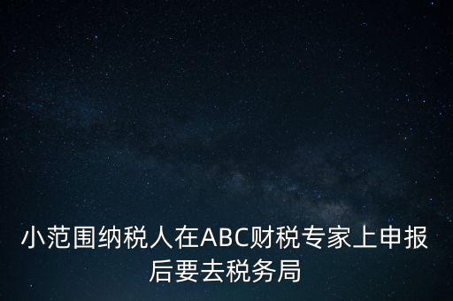 小范圍納稅人在ABC財稅專家上申報后要去稅務(wù)局