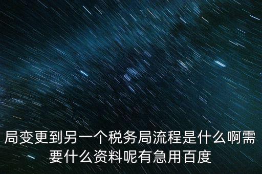 局變更到另一個(gè)稅務(wù)局流程是什么啊需要什么資料呢有急用百度