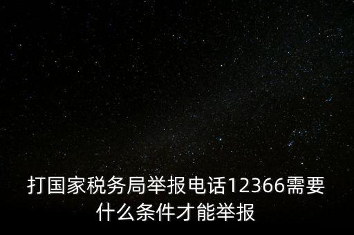 打國(guó)家稅務(wù)局舉報(bào)電話12366需要什么條件才能舉報(bào)