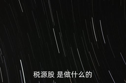 稅源管理二股什么意思，稅源股 是做什么的