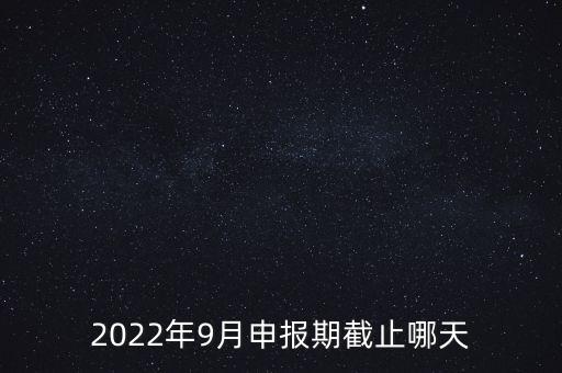 2022年9月申報期截止哪天