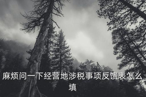 麻煩問一下經(jīng)營地涉稅事項(xiàng)反饋表怎么填