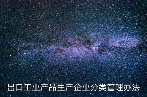 出口企業(yè)歸類管理都需要什么，出口退稅企業(yè)分類管理等級評定結果一類和四類是指什么