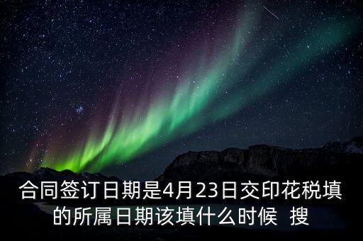 房租印花稅所屬期按什么天，合同簽訂日期是4月23日交印花稅填的所屬日期該填什么時候  搜