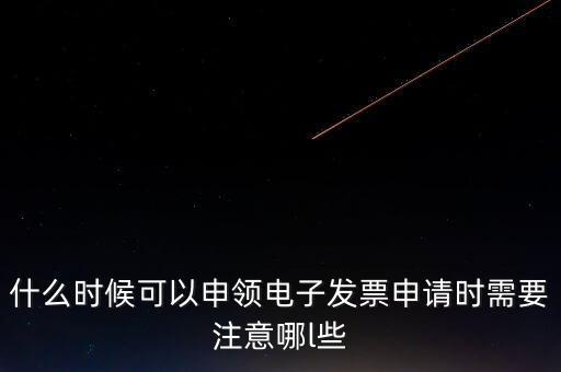 什么時候可以申領(lǐng)電子發(fā)票申請時需要注意哪l些