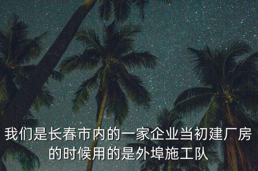 我們是長春市內(nèi)的一家企業(yè)當(dāng)初建廠房的時(shí)候用的是外埠施工隊(duì)