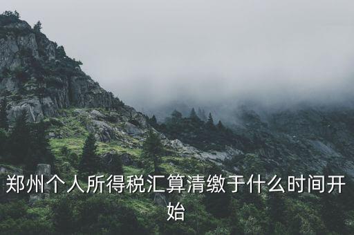 鄭州個人所得稅匯算清繳于什么時(shí)間開始