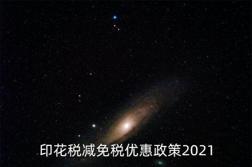 印花稅減免稅優(yōu)惠政策2021