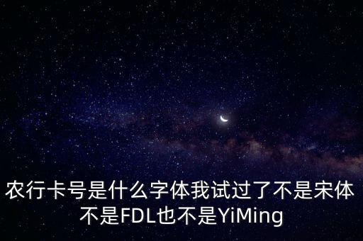 農(nóng)行卡號(hào)是什么字體我試過了不是宋體不是FDL也不是YiMing