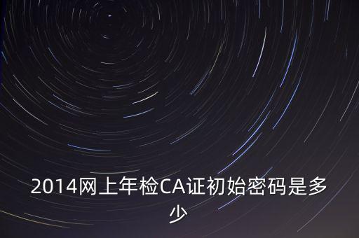 ca檢測(cè)加密證書(shū)密碼是什么，廣西ca證書(shū)初始密碼