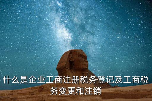 什么是企業(yè)工商注冊稅務登記及工商稅務變更和注銷