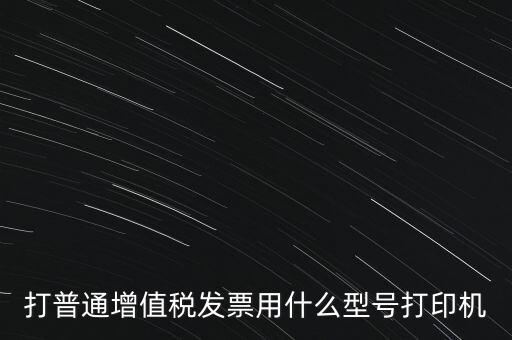 打普通增值稅發(fā)票用什么型號打印機