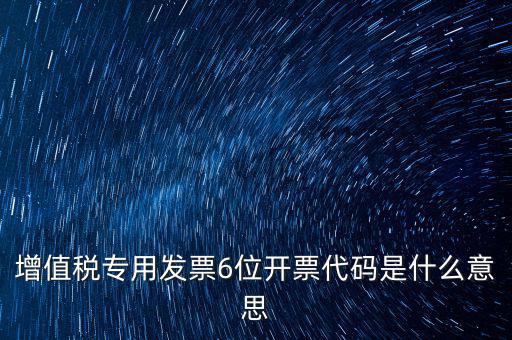 專票發(fā)票代碼是什么，增值稅專用發(fā)票6位開票代碼是什么意思