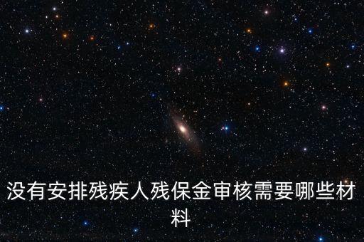 殘保金備案需要準(zhǔn)備什么，沒(méi)有安排殘疾人殘保金審核需要哪些材料