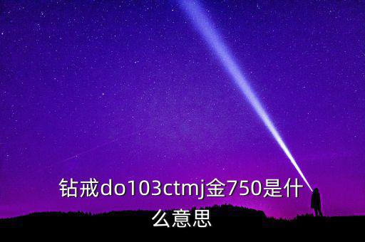 鉆戒do103ctmj金750是什么意思