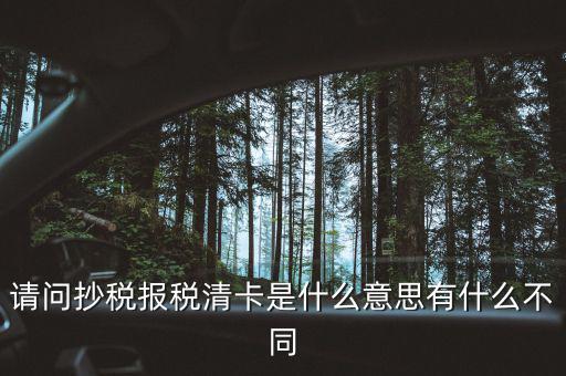 請(qǐng)問抄稅報(bào)稅清卡是什么意思有什么不同