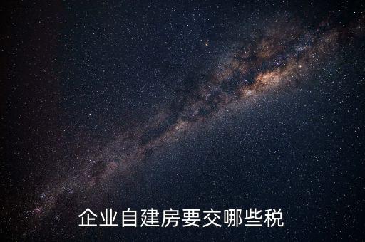 公司使用自建廠房交什么稅，自建廠房需要交哪些稅