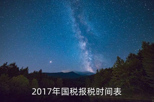 2017年國(guó)稅報(bào)稅時(shí)間表