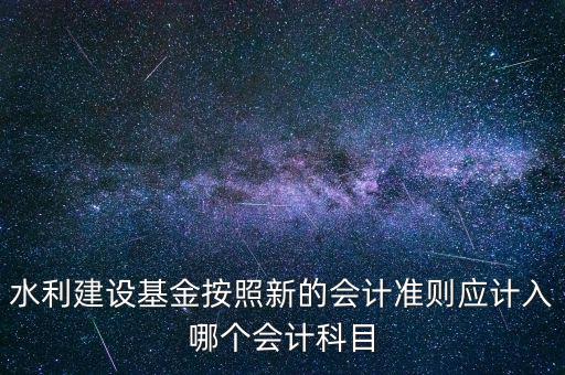 地方水利建設基金計入什么科目，8月1日在附加稅里征收的地方水利建設基金應該計入什么科目有的