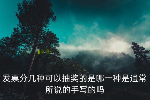 發(fā)票分幾種可以抽獎(jiǎng)的是哪一種是通常所說(shuō)的手寫(xiě)的嗎