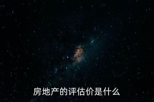 房地產(chǎn)的評估價是什么