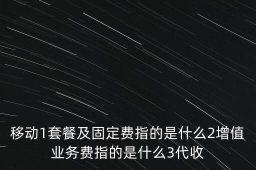 移動1套餐及固定費指的是什么2增值業(yè)務(wù)費指的是什么3代收